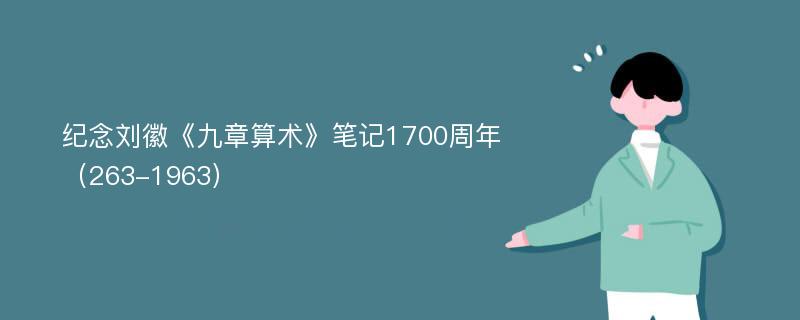 纪念刘徽《九章算术》笔记1700周年（263-1963）