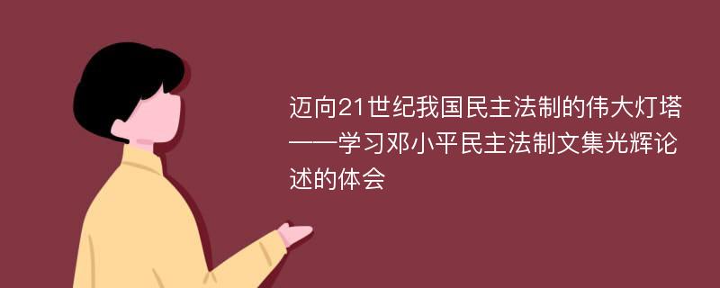 迈向21世纪我国民主法制的伟大灯塔——学习邓小平民主法制文集光辉论述的体会