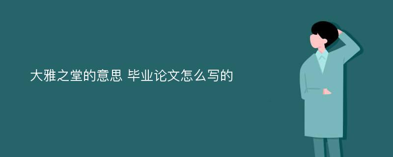 大雅之堂的意思 毕业论文怎么写的