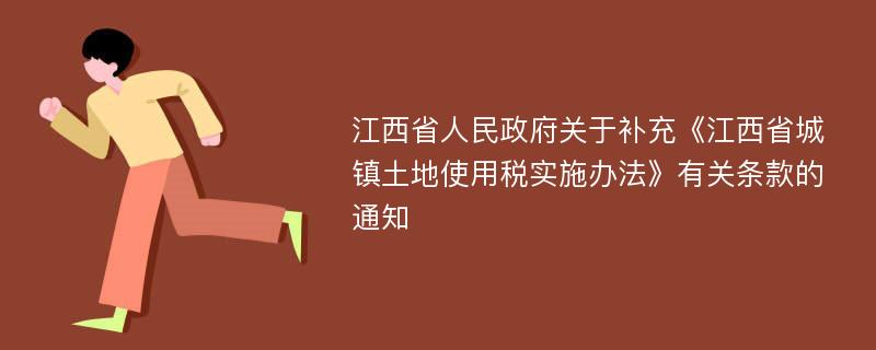 江西省人民政府关于补充《江西省城镇土地使用税实施办法》有关条款的通知