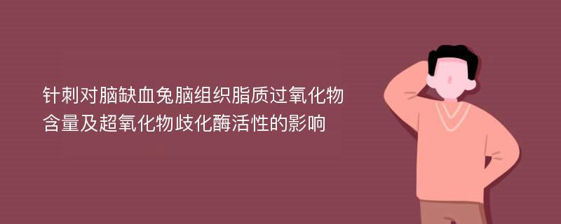 针刺对脑缺血兔脑组织脂质过氧化物含量及超氧化物歧化酶活性的影响