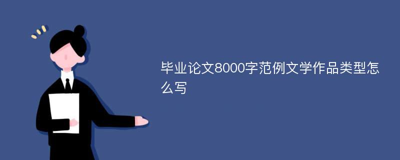 毕业论文8000字范例文学作品类型怎么写