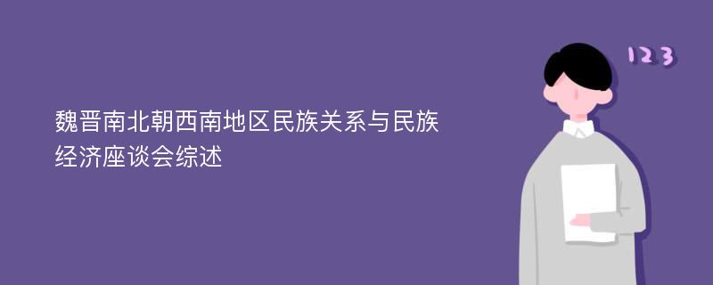 魏晋南北朝西南地区民族关系与民族经济座谈会综述