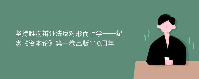 坚持唯物辩证法反对形而上学——纪念《资本论》第一卷出版110周年