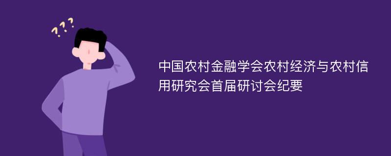 中国农村金融学会农村经济与农村信用研究会首届研讨会纪要