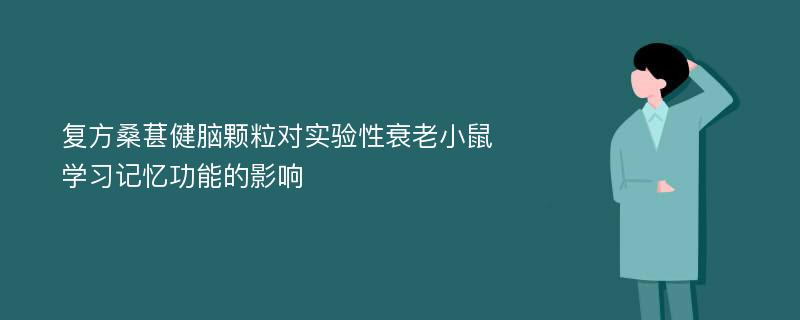 复方桑葚健脑颗粒对实验性衰老小鼠学习记忆功能的影响