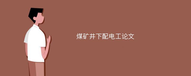 煤矿井下配电工论文