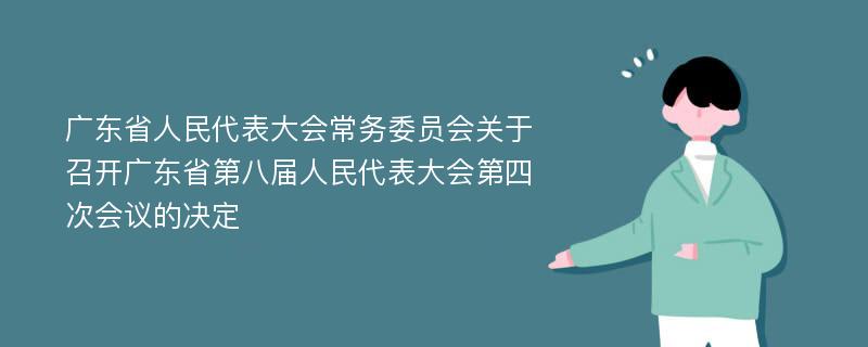 广东省人民代表大会常务委员会关于召开广东省第八届人民代表大会第四次会议的决定