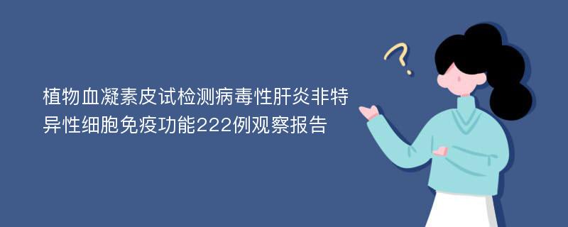 植物血凝素皮试检测病毒性肝炎非特异性细胞免疫功能222例观察报告