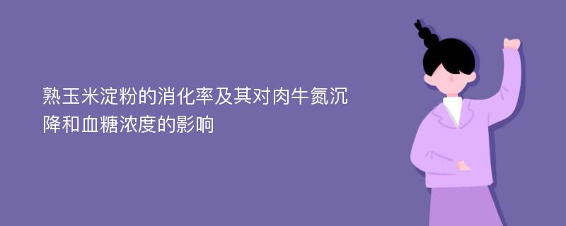 熟玉米淀粉的消化率及其对肉牛氮沉降和血糖浓度的影响