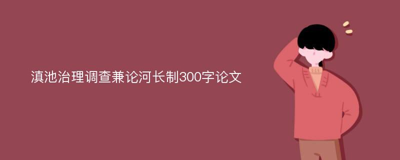 滇池治理调查兼论河长制300字论文