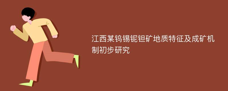 江西某钨锡铌钽矿地质特征及成矿机制初步研究