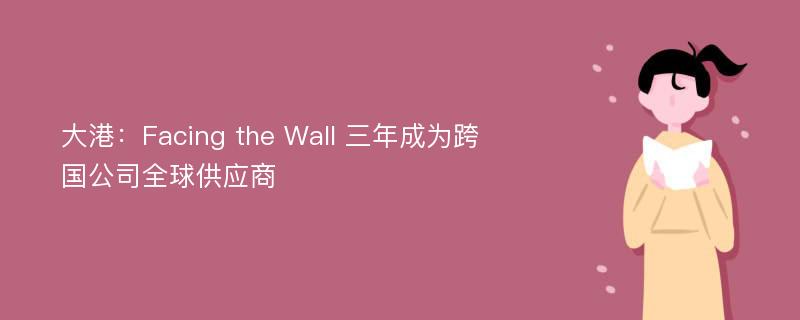 大港：Facing the Wall 三年成为跨国公司全球供应商