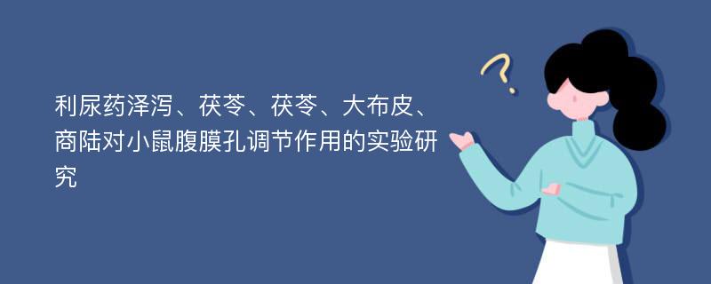 利尿药泽泻、茯苓、茯苓、大布皮、商陆对小鼠腹膜孔调节作用的实验研究