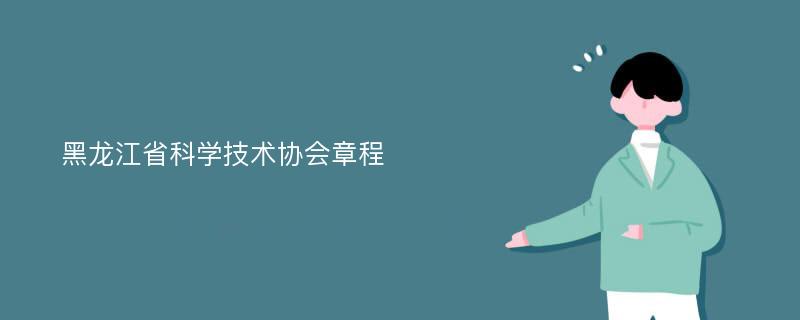 黑龙江省科学技术协会章程