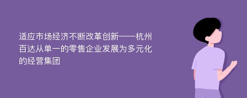 适应市场经济不断改革创新——杭州百达从单一的零售企业发展为多元化的经营集团