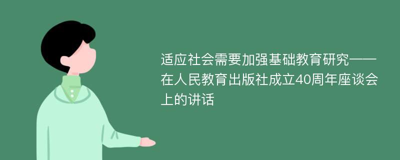 适应社会需要加强基础教育研究——在人民教育出版社成立40周年座谈会上的讲话