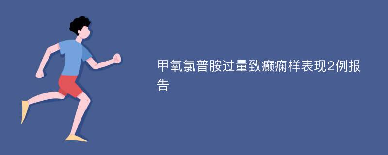 甲氧氯普胺过量致癫痫样表现2例报告