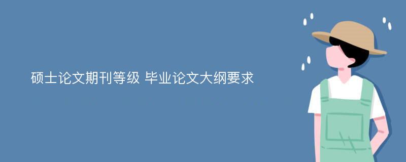 硕士论文期刊等级 毕业论文大纲要求