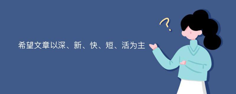 希望文章以深、新、快、短、活为主