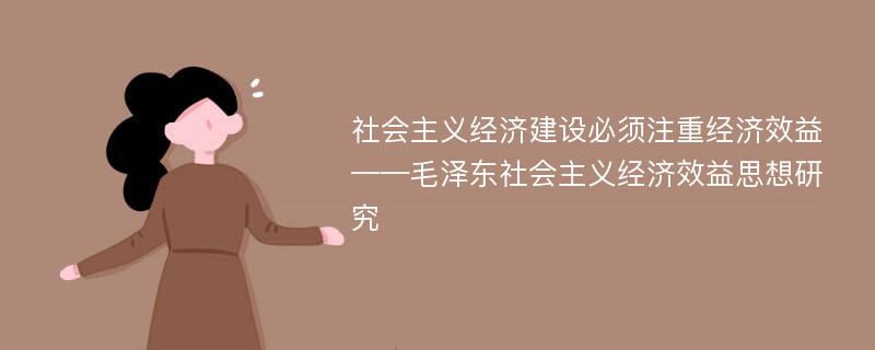 社会主义经济建设必须注重经济效益——毛泽东社会主义经济效益思想研究