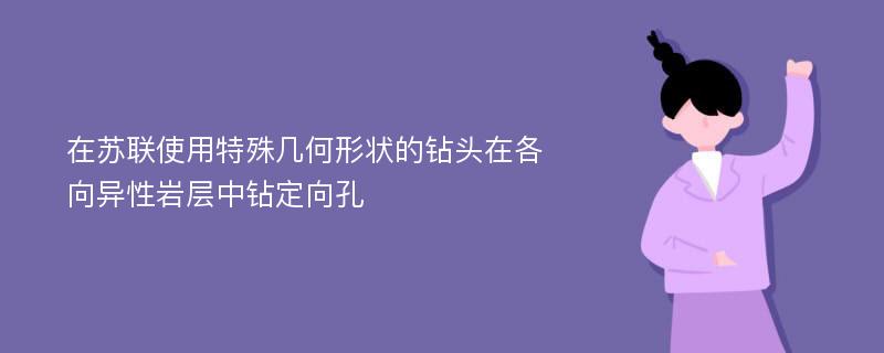 在苏联使用特殊几何形状的钻头在各向异性岩层中钻定向孔