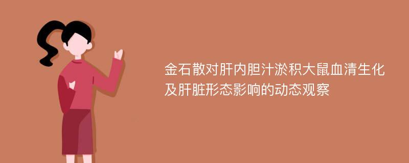 金石散对肝内胆汁淤积大鼠血清生化及肝脏形态影响的动态观察