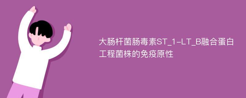 大肠杆菌肠毒素ST_1-LT_B融合蛋白工程菌株的免疫原性