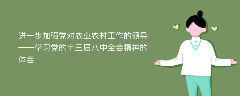 进一步加强党对农业农村工作的领导——学习党的十三届八中全会精神的体会