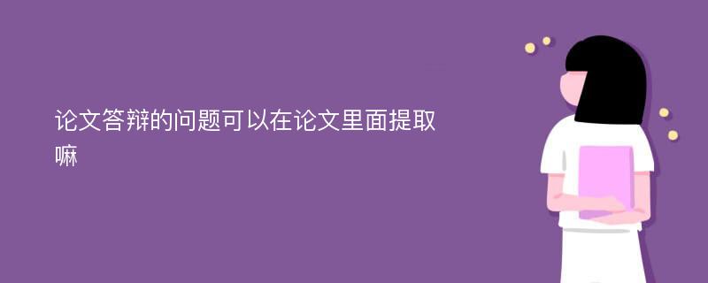 论文答辩的问题可以在论文里面提取嘛