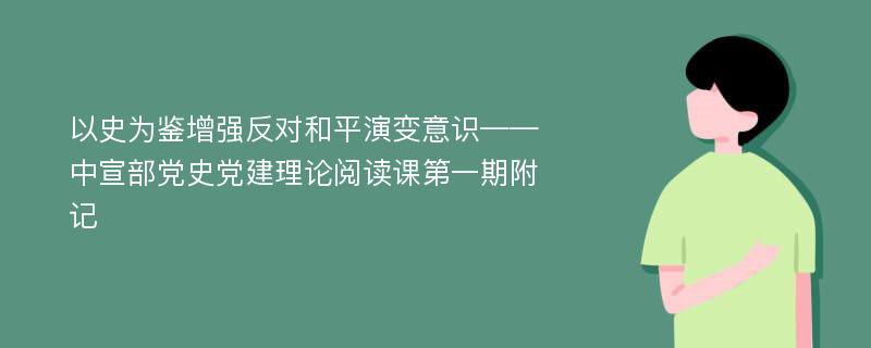 以史为鉴增强反对和平演变意识——中宣部党史党建理论阅读课第一期附记