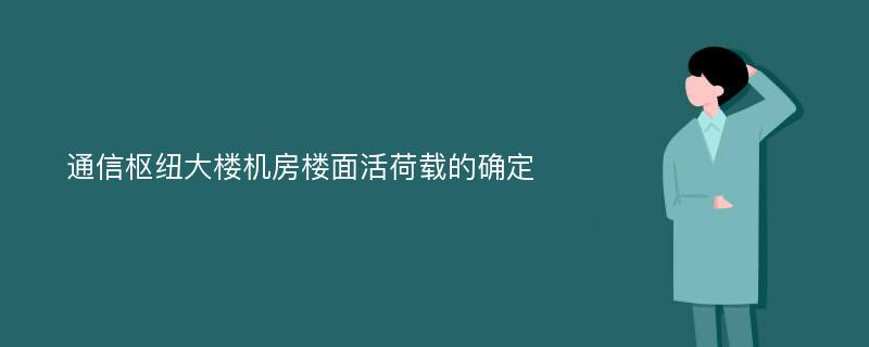 通信枢纽大楼机房楼面活荷载的确定