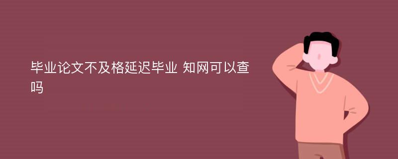 毕业论文不及格延迟毕业 知网可以查吗