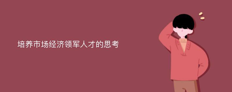 培养市场经济领军人才的思考