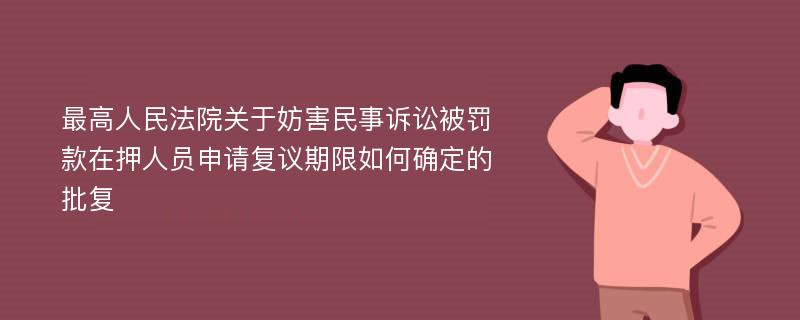 最高人民法院关于妨害民事诉讼被罚款在押人员申请复议期限如何确定的批复