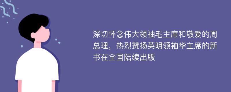 深切怀念伟大领袖毛主席和敬爱的周总理，热烈赞扬英明领袖华主席的新书在全国陆续出版