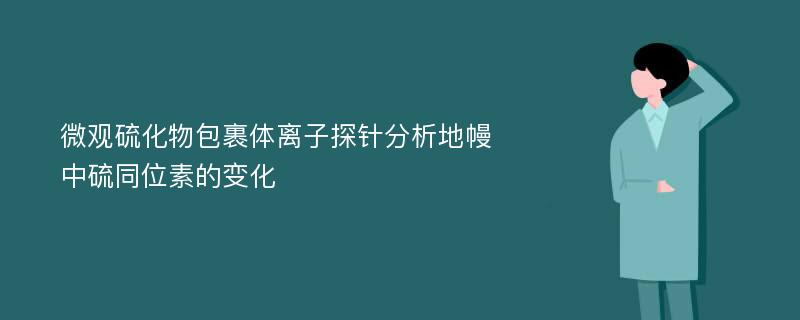 微观硫化物包裹体离子探针分析地幔中硫同位素的变化