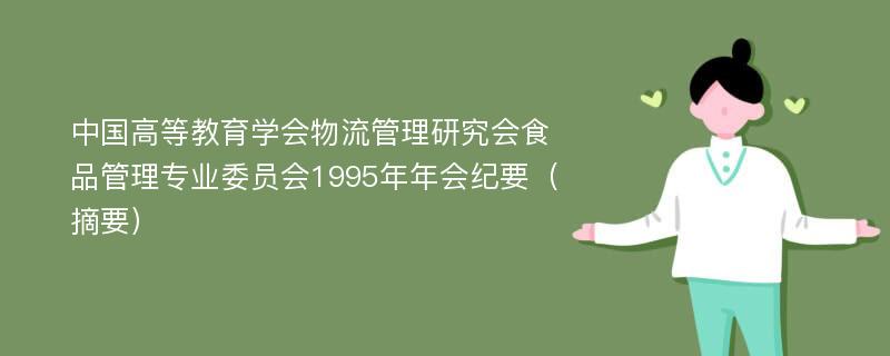 中国高等教育学会物流管理研究会食品管理专业委员会1995年年会纪要（摘要）