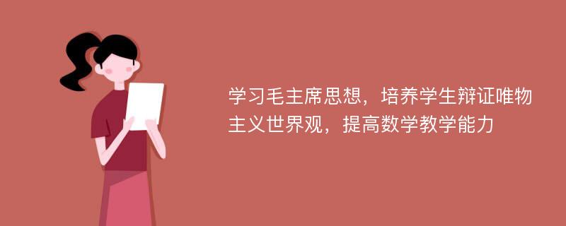 学习毛主席思想，培养学生辩证唯物主义世界观，提高数学教学能力