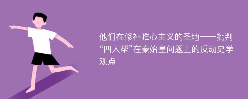 他们在修补唯心主义的圣地——批判“四人帮”在秦始皇问题上的反动史学观点