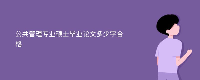 公共管理专业硕士毕业论文多少字合格