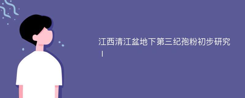 江西清江盆地下第三纪孢粉初步研究Ⅰ