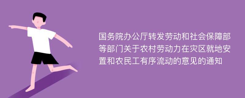 国务院办公厅转发劳动和社会保障部等部门关于农村劳动力在灾区就地安置和农民工有序流动的意见的通知