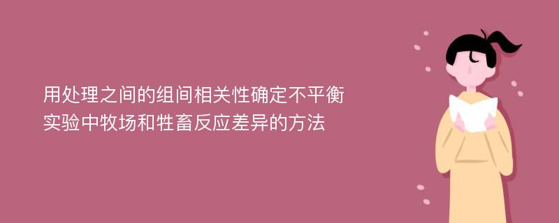 用处理之间的组间相关性确定不平衡实验中牧场和牲畜反应差异的方法