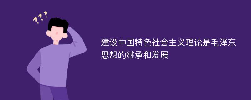 建设中国特色社会主义理论是毛泽东思想的继承和发展