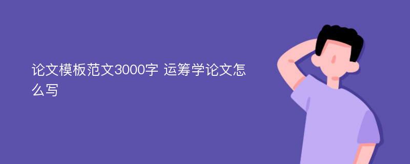 论文模板范文3000字 运筹学论文怎么写