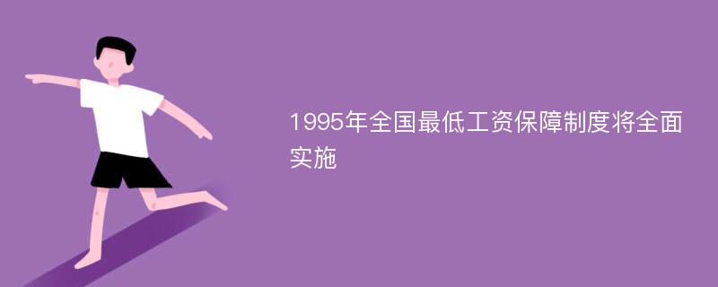 1995年全国最低工资保障制度将全面实施