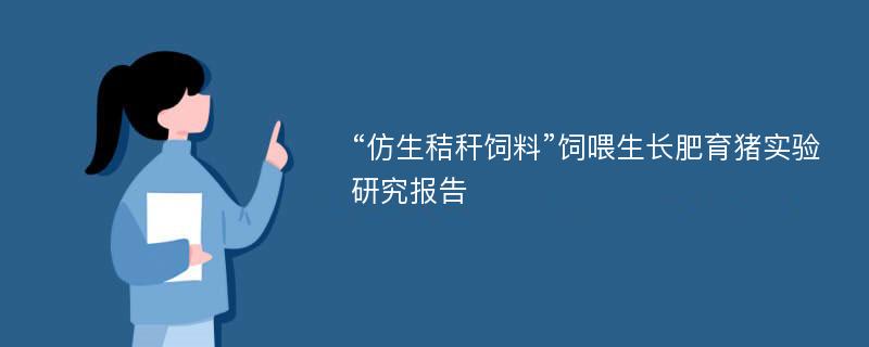 “仿生秸秆饲料”饲喂生长肥育猪实验研究报告