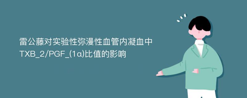 雷公藤对实验性弥漫性血管内凝血中TXB_2/PGF_(1α)比值的影响