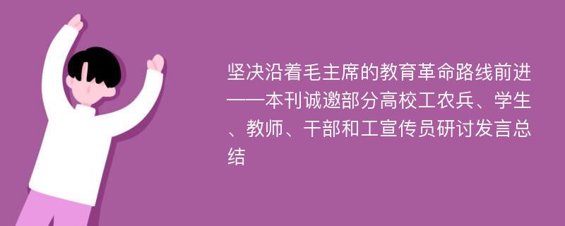 坚决沿着毛主席的教育革命路线前进——本刊诚邀部分高校工农兵、学生、教师、干部和工宣传员研讨发言总结